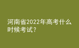 河南省2022年高考什么時候考試？