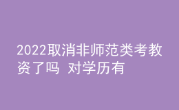 2022取消非師范類考教資了嗎 對(duì)學(xué)歷有什么要求