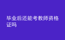 畢業(yè)后還能考教師資格證嗎