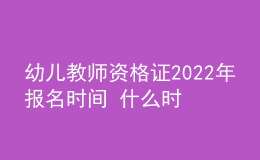 幼兒教師資格證2022年報名時間 什么時候考試