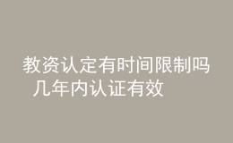 教資認(rèn)定有時間限制嗎 幾年內(nèi)認(rèn)證有效