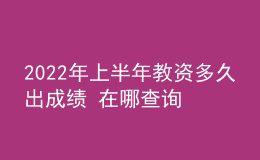 2022年上半年教資多久出成績 在哪查詢