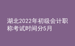 湖北2022年初級會計(jì)職稱考試時(shí)間分5月7-11日和5月14-15日兩個(gè)時(shí)間段