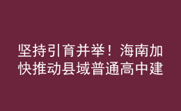 堅持引育并舉！海南加快推動縣域普通高中建設(shè)