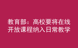 教育部：高校要將在線開放課程納入日常教學(xué)管理，與線下同要求