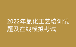 2022年氯化工藝培訓(xùn)試題及在線模擬考試