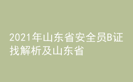 2021年山東省安全員B證找解析及山東省安全員B證考試試卷