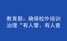 教育部：確保校外培訓治理“有人管、有人查、有人巡、管得住、管得好”