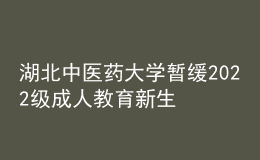 湖北中醫(yī)藥大學(xué)暫緩2022級(jí)成人教育新生繳費(fèi)和報(bào)到注冊(cè)通知