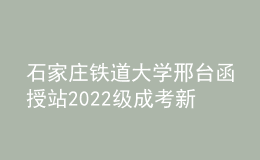 石家莊鐵道大學(xué)邢臺函授站2022級成考新生必讀