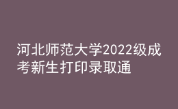 河北師范大學(xué)2022級(jí)成考新生打印錄取通知書、入學(xué)須知、繳費(fèi)通知單等材料通知