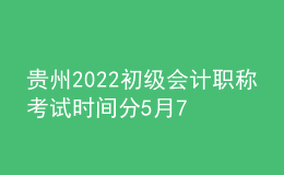 貴州2022初級(jí)會(huì)計(jì)職稱(chēng)考試時(shí)間分5月7-11日和5月14-15日兩個(gè)時(shí)間段