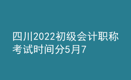 四川2022初級會計(jì)職稱考試時(shí)間分5月7-11日和5月14-15日兩個(gè)時(shí)間段