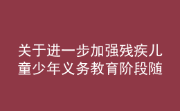 關(guān)于進一步加強殘疾兒童少年義務(wù)教育階段隨班就讀工作的實施意見