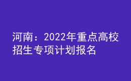 河南：2022年重點高校招生專項計劃報名資格審核工作啟動