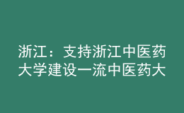 浙江：支持浙江中醫(yī)藥大學(xué)建設(shè)一流中醫(yī)藥大學(xué)