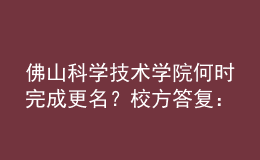 佛山科學(xué)技術(shù)學(xué)院何時(shí)完成更名？校方答復(fù)：已上報(bào)教育部