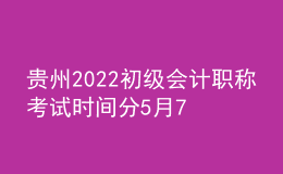 貴州2022初級(jí)會(huì)計(jì)職稱(chēng)考試時(shí)間分5月7-11日和5月14-15日兩個(gè)時(shí)間段