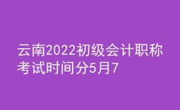 云南2022初級(jí)會(huì)計(jì)職稱(chēng)考試時(shí)間分5月7-11日和5月14-15日兩個(gè)時(shí)間段