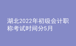 湖北2022年初級(jí)會(huì)計(jì)職稱(chēng)考試時(shí)間分5月7-11日和5月14-15日兩個(gè)時(shí)間段