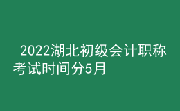  2022湖北初級(jí)會(huì)計(jì)職稱(chēng)考試時(shí)間分5月7-11日和5月14-15日兩個(gè)時(shí)間段