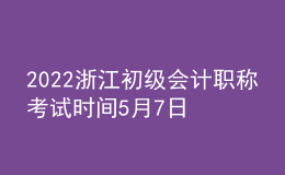 2022浙江初級(jí)會(huì)計(jì)職稱考試時(shí)間5月7日至11日和5月14日至15日兩個(gè)時(shí)段