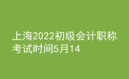 上海2022初級(jí)會(huì)計(jì)職稱考試時(shí)間5月14-15日