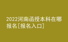 2022河南函授本科在哪報名[報名入口]