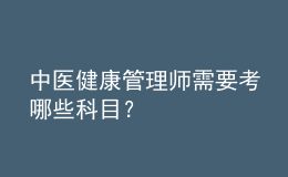 中醫(yī)健康管理師需要考哪些科目？