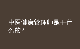 中醫(yī)健康管理師是干什么的？