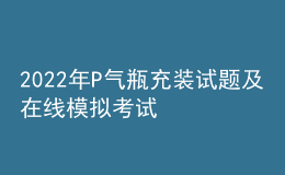 2022年P(guān)氣瓶充裝試題及在線模擬考試