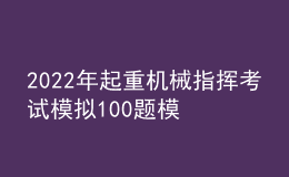 2022年起重機(jī)械指揮考試模擬100題模擬考試平臺操作