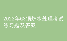 2022年G3鍋爐水處理考試練習(xí)題及答案