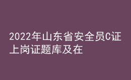 2022年山東省安全員C證上崗證題庫及在線模擬考試