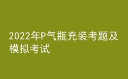 2022年P(guān)氣瓶充裝考題及模擬考試