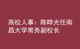 高校人事：陳曄光任南昌大學(xué)常務(wù)副校長