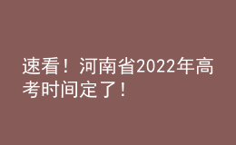 速看！河南省2022年高考時間定了！