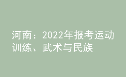 河南：2022年報考運動訓(xùn)練、武術(shù)與民族傳統(tǒng)體育專業(yè)相關(guān)事宜提醒