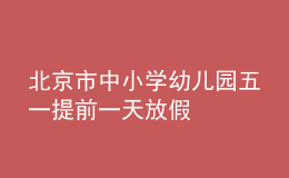 北京市中小學(xué)幼兒園五一提前一天放假