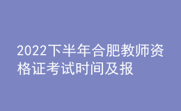 2022下半年合肥教師資格證考試時間及報名時間