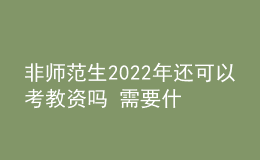 非師范生2022年還可以考教資嗎 需要什么學(xué)歷