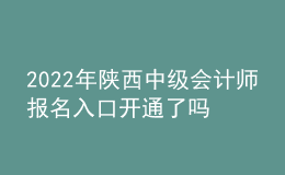 2022年陜西中級會計師報名入口開通了嗎？