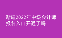 新疆2022年中級(jí)會(huì)計(jì)師報(bào)名入口開(kāi)通了嗎？