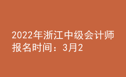 2022年浙江中級會計師報名時間：3月29日-3月31日