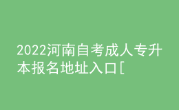 2022河南自考成人專升本報名地址入口[報名時間]