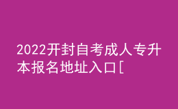 2022開封自考成人專升本報(bào)名地址入口[報(bào)名時(shí)間]