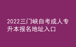 2022三門峽自考成人專升本報名地址入口[報名時間]