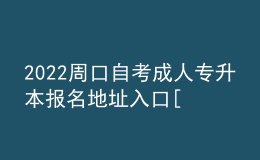 2022周口自考成人專升本報名地址入口[報名時間]