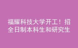 福耀科技大學(xué)開工！招全日制本科生和研究生