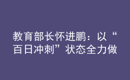 教育部長懷進(jìn)鵬：以“百日沖刺”狀態(tài)全力做好高校畢業(yè)生就業(yè)工作